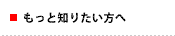 もっと知りたい方へ
